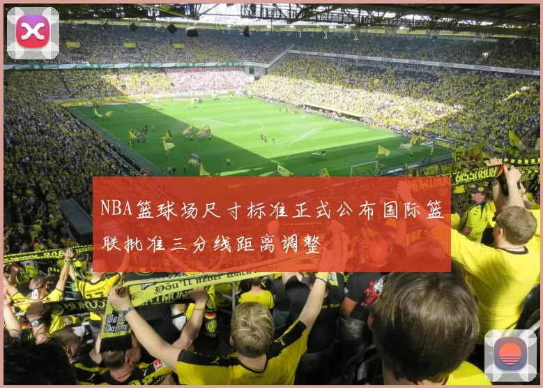 NBA篮球场尺寸标准正式公布国际篮联批准三分线距离调整