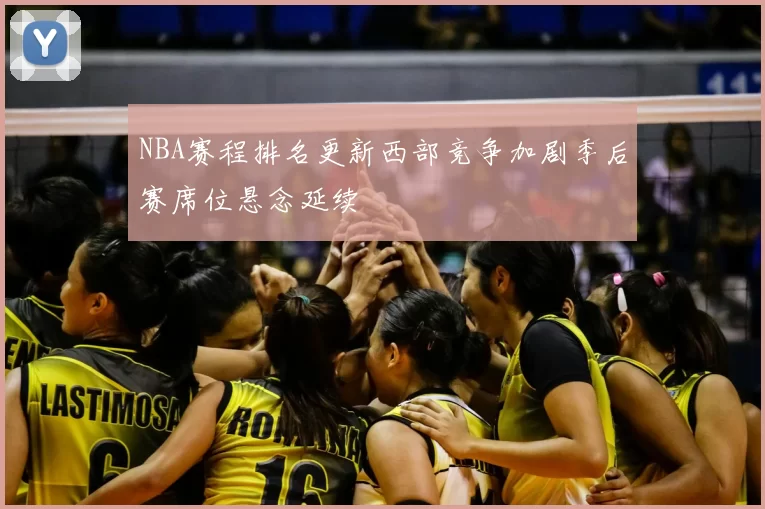 NBA赛程排名更新西部竞争加剧季后赛席位悬念延续