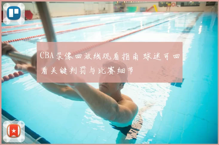 CBA录像回放线观看指南 球迷可回看关键判罚与比赛细节