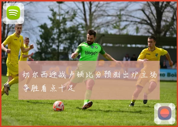 切尔西迎战卢顿比分预测出炉主场争胜看点十足