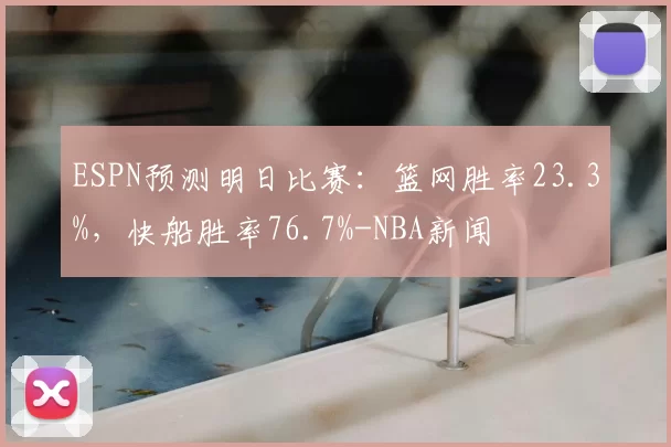 ESPN预测明日比赛：篮网胜率23.3%，快船胜率76.7%-NBA新闻