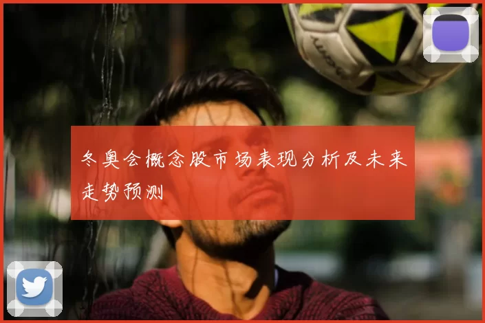 冬奥会概念股市场表现分析及未来走势预测