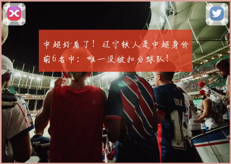中超好看了！辽宁铁人是中超身价前6名中：唯一没被扣分球队！