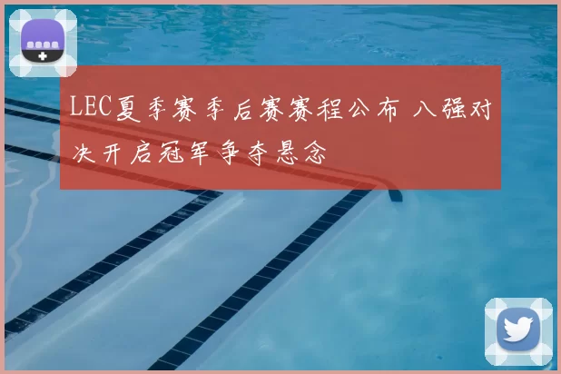 LEC夏季赛季后赛赛程公布 八强对决开启冠军争夺悬念