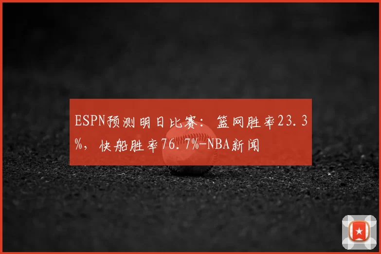 ESPN预测明日比赛：篮网胜率23.3%，快船胜率76.7%-NBA新闻