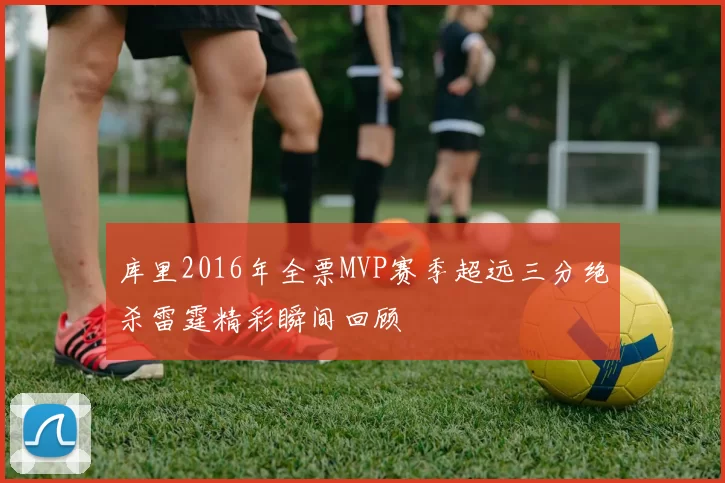 库里2016年全票MVP赛季超远三分绝杀雷霆精彩瞬间回顾