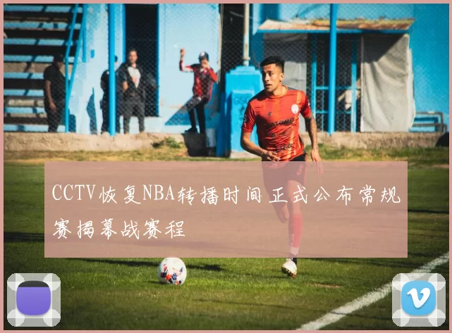 CCTV恢复NBA转播时间正式公布常规赛揭幕战赛程