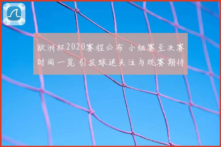 欧洲杯2020赛程公布 小组赛至决赛时间一览 引发球迷关注与观赛期待