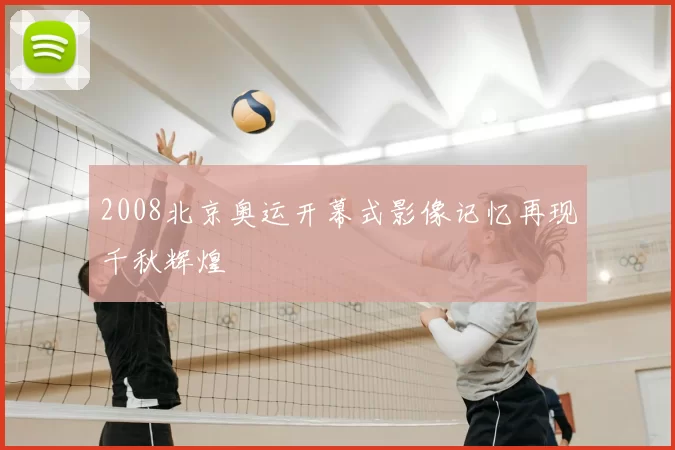 2008北京奥运开幕式影像记忆再现千秋辉煌