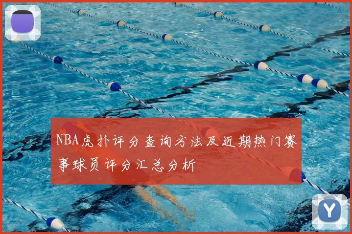 NBA虎扑评分查询方法及近期热门赛事球员评分汇总分析