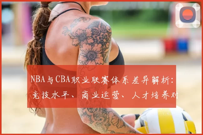 NBA与CBA职业联赛体系差异解析：竞技水平、商业运营、人才培养对比