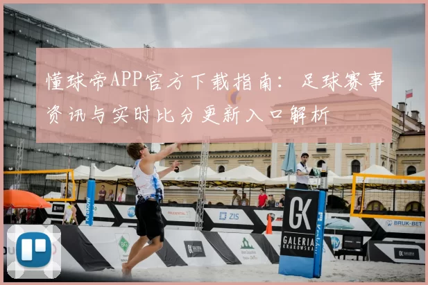 懂球帝APP官方下载指南：足球赛事资讯与实时比分更新入口解析