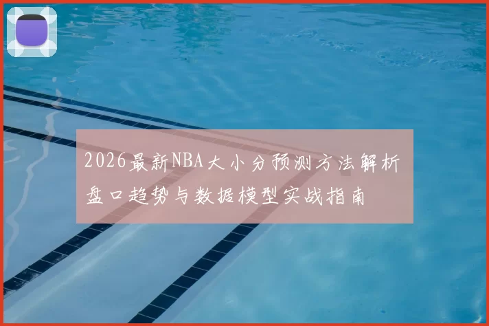 2026最新NBA大小分预测方法解析 盘口趋势与数据模型实战指南