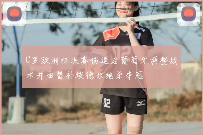 C罗欧洲杯决赛伤退后葡萄牙调整战术并由替补埃德尔绝杀夺冠