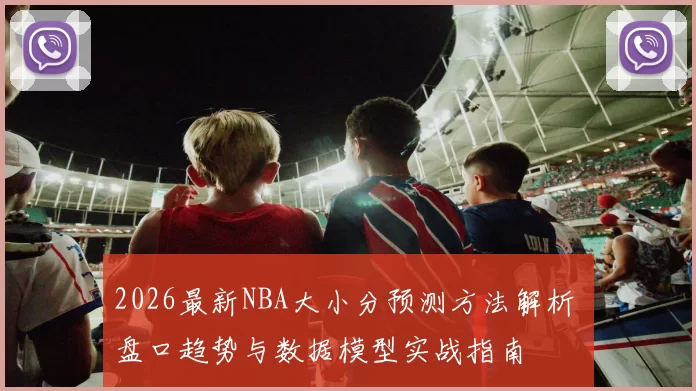 2026最新NBA大小分预测方法解析 盘口趋势与数据模型实战指南