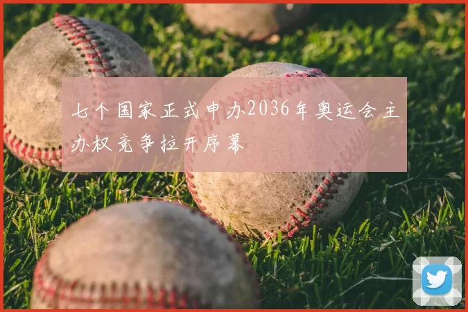七个国家正式申办2036年奥运会主办权竞争拉开序幕