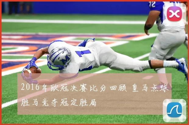 2016年欧冠决赛比分回顾 皇马点球胜马竞夺冠定胜局