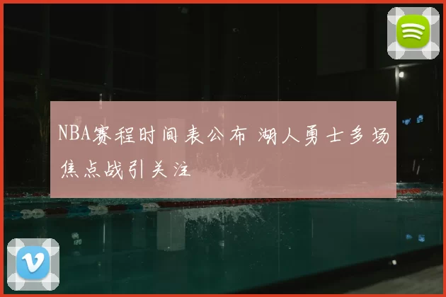 NBA赛程时间表公布 湖人勇士多场焦点战引关注