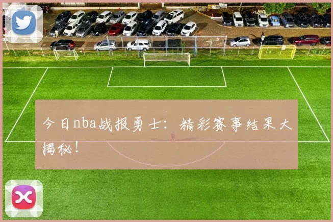 今日nba战报勇士:精彩赛事结果大揭秘!