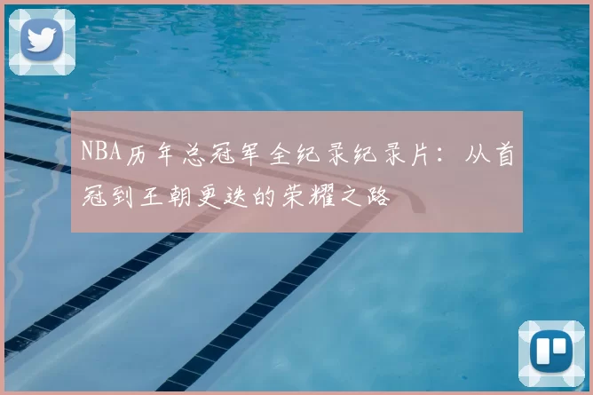 NBA历年总冠军全纪录纪录片:从首冠到王朝更迭的荣耀之路