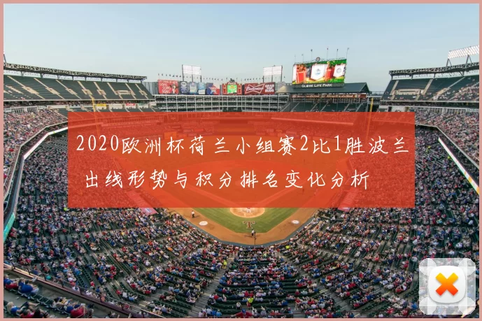 2020欧洲杯荷兰小组赛2比1胜波兰 出线形势与积分排名变化分析
