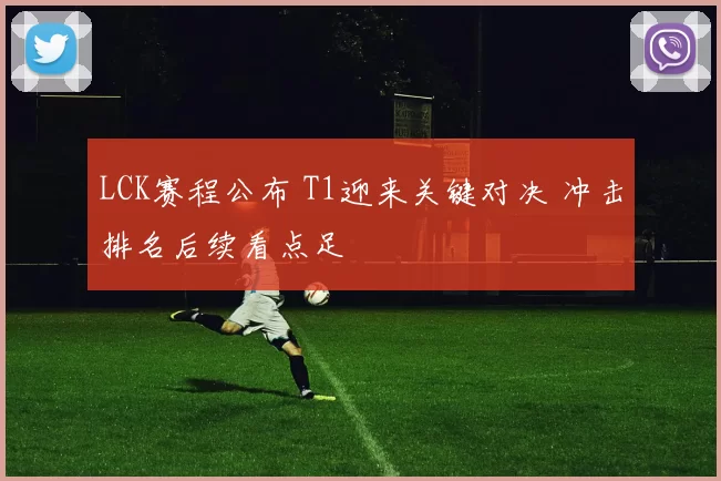 LCK赛程公布 T1迎来关键对决 冲击排名后续看点足