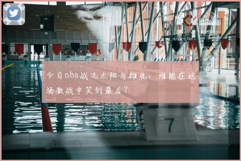 今日nba战况太阳与雄鹿,谁能在这场激战中笑到最后?