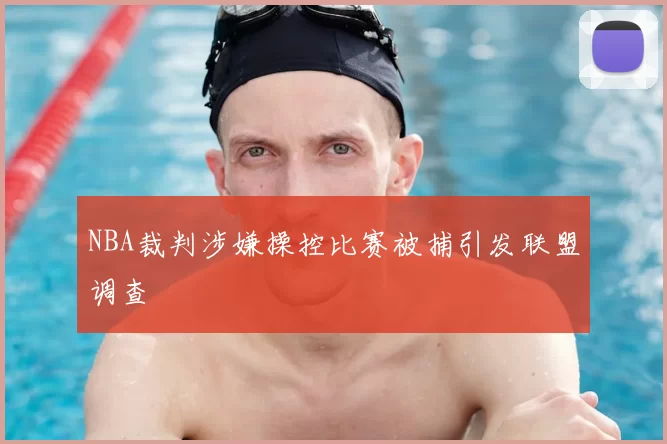 NBA裁判涉嫌操控比赛被捕引发联盟调查