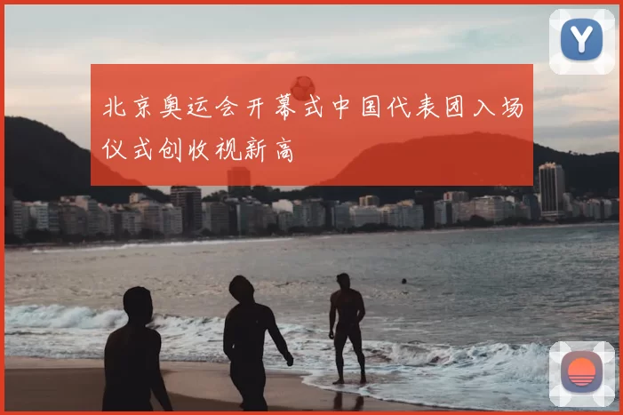 北京奥运会开幕式中国代表团入场仪式创收视新高