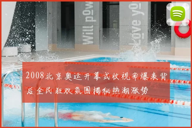2008北京奥运开幕式收视率爆表背后全民狂欢氛围揭秘热潮涨势