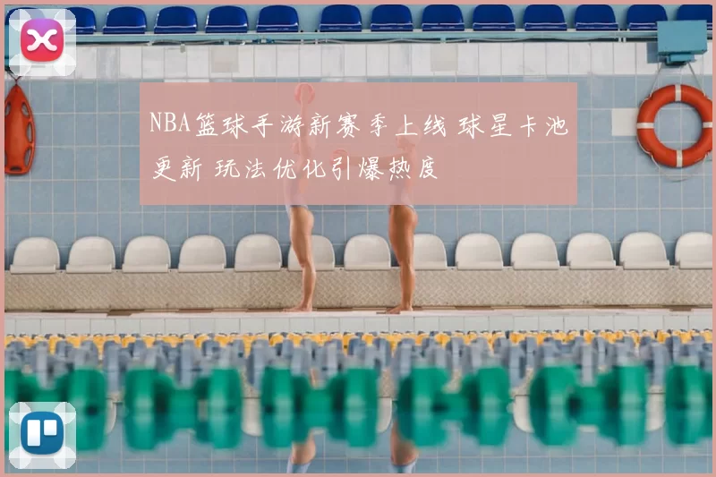 NBA篮球手游新赛季上线 球星卡池更新 玩法优化引爆热度