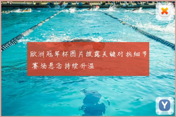 欧洲冠军杯图片披露关键对抗细节 赛场悬念持续升温