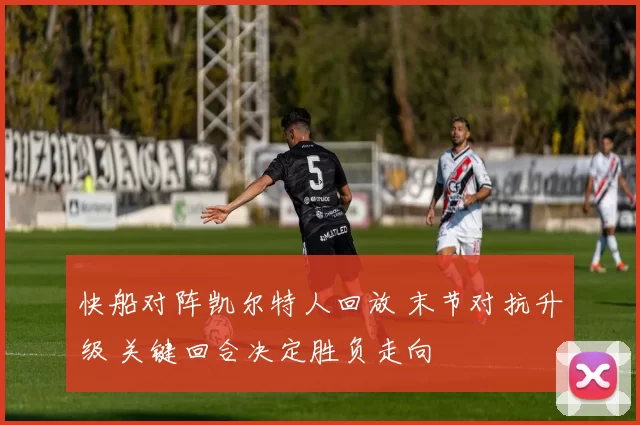 快船对阵凯尔特人回放 末节对抗升级 关键回合决定胜负走向