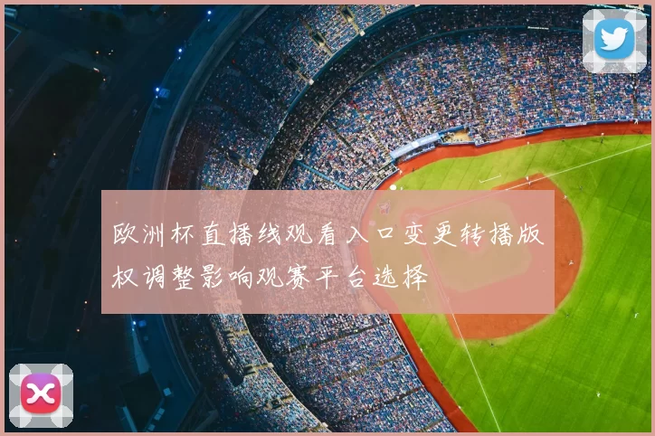 欧洲杯直播线观看入口变更转播版权调整影响观赛平台选择