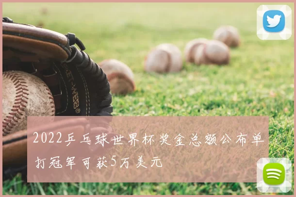 2022乒乓球世界杯奖金总额公布单打冠军可获5万美元