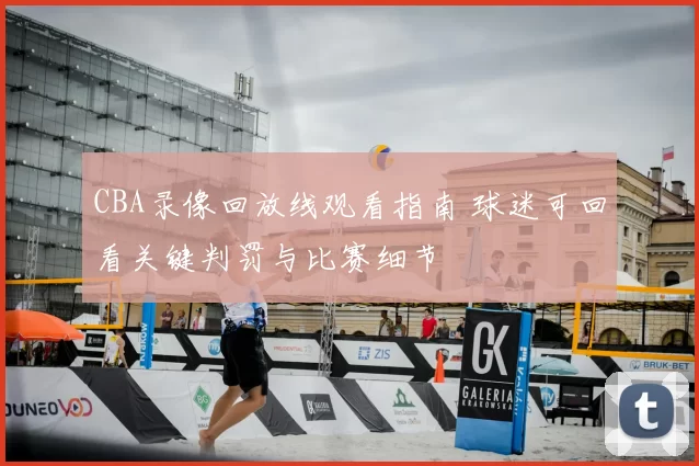 CBA录像回放线观看指南 球迷可回看关键判罚与比赛细节