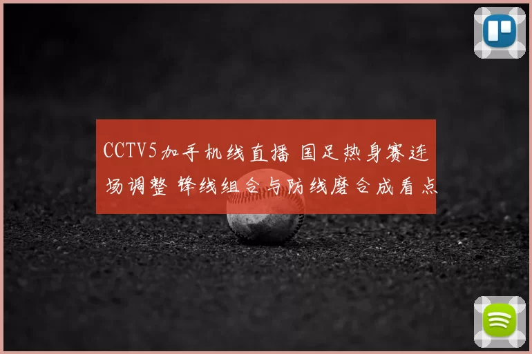 CCTV5加手机线直播 国足热身赛连场调整 锋线组合与防线磨合成看点