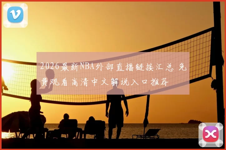 2026最新NBA外部直播链接汇总 免费观看高清中文解说入口推荐