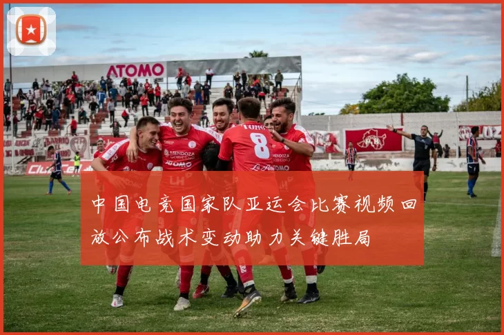 中国电竞国家队亚运会比赛视频回放公布战术变动助力关键胜局