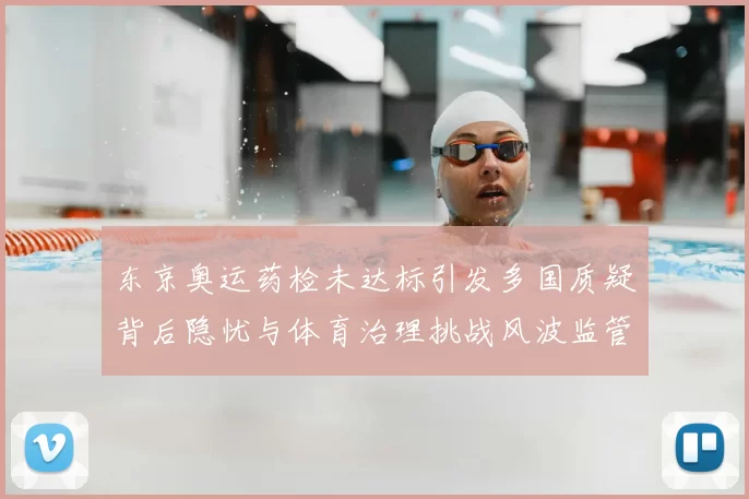东京奥运药检未达标引发多国质疑背后隐忧与体育治理挑战风波监管缺口