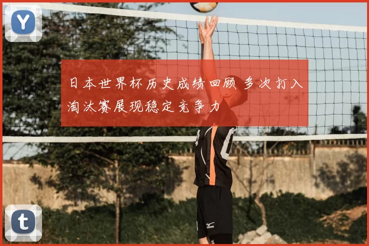 日本世界杯历史成绩回顾 多次打入淘汰赛展现稳定竞争力