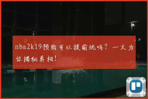 nba2k19预购可以提前玩吗？一文为你揭秘真相！
