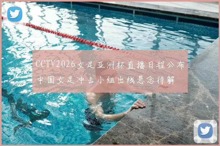 CCTV2026女足亚洲杯直播日程公布中国女足冲击小组出线悬念待解