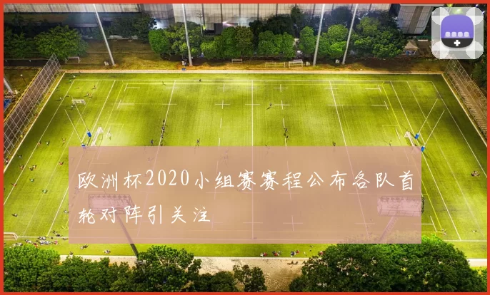 欧洲杯2020小组赛赛程公布各队首轮对阵引关注