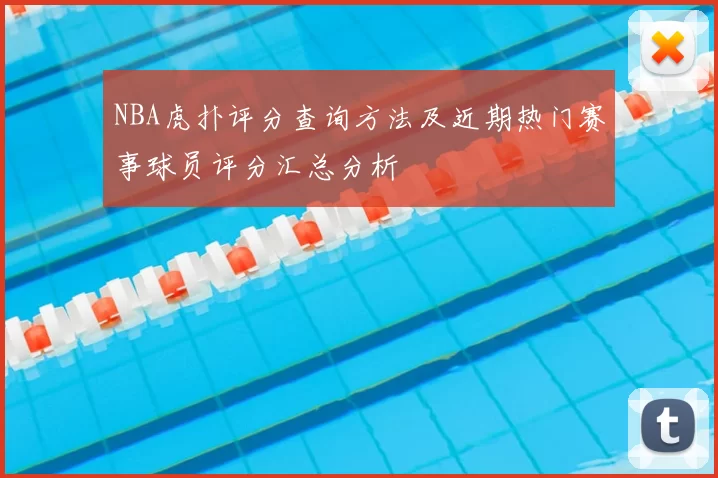 NBA虎扑评分查询方法及近期热门赛事球员评分汇总分析