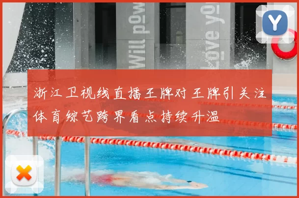浙江卫视线直播王牌对王牌引关注体育综艺跨界看点持续升温