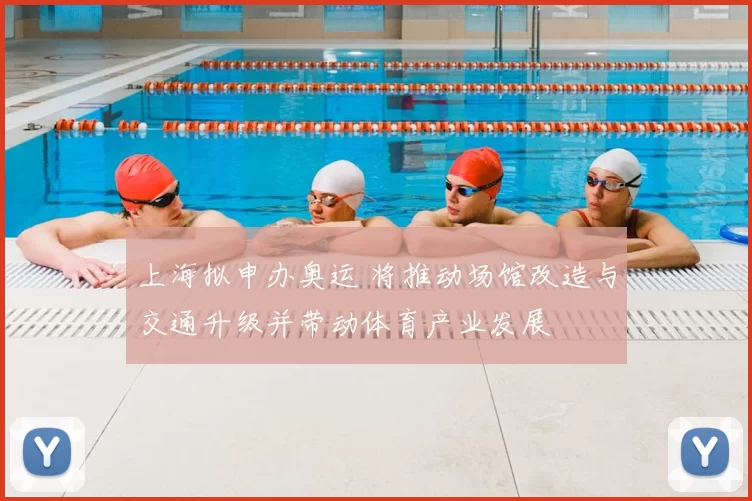 上海拟申办奥运 将推动场馆改造与交通升级并带动体育产业发展