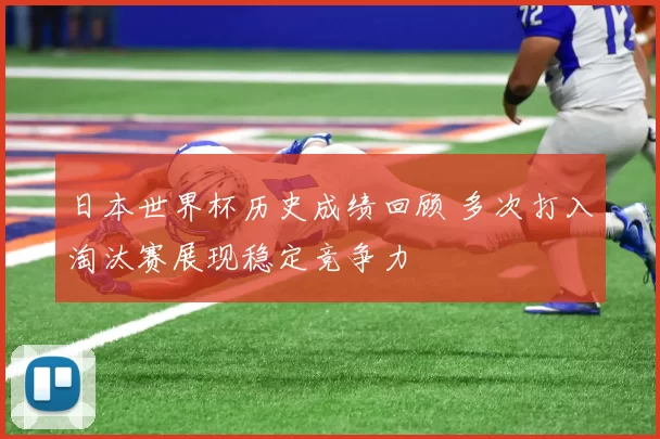 日本世界杯历史成绩回顾 多次打入淘汰赛展现稳定竞争力