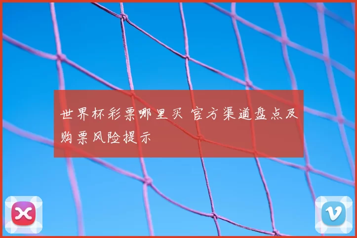 世界杯彩票哪里买 官方渠道盘点及购票风险提示