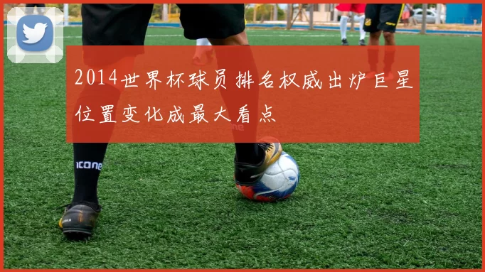 2014世界杯球员排名权威出炉巨星位置变化成最大看点